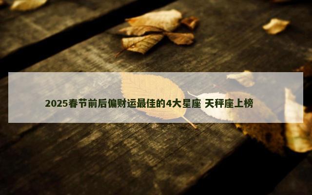 2025春节前后偏财运最佳的4大星座 天秤座上榜 　　