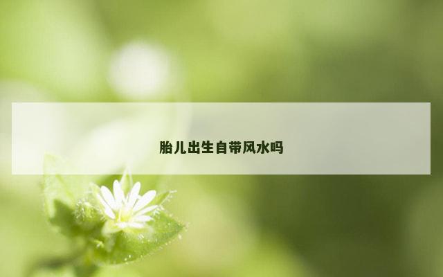 胎儿出生自带风水吗