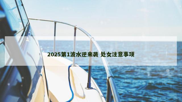 2025第1波水逆来袭 处女注意事项