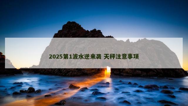 2025第1波水逆来袭 天秤注意事项