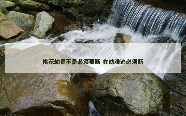 桃花劫是不是必须要断 在劫难逃必须断