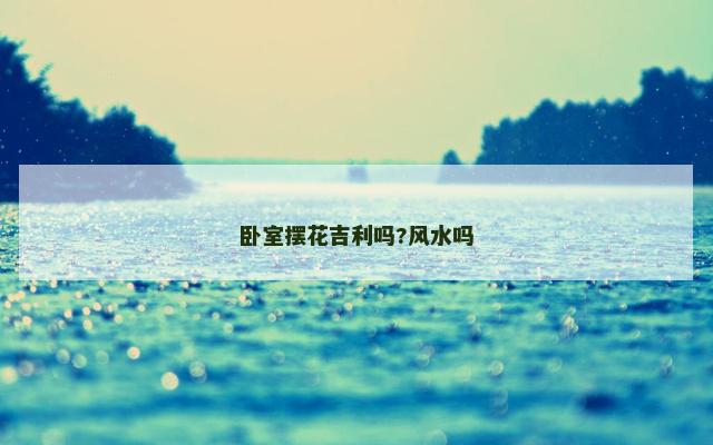卧室摆花吉利吗?风水吗
