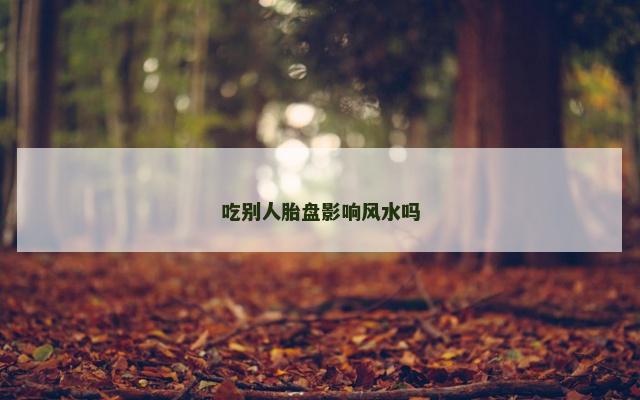 吃别人胎盘影响风水吗