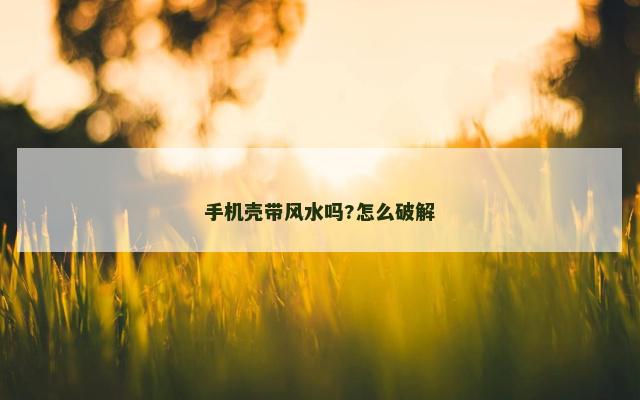 手机壳带风水吗?怎么破解