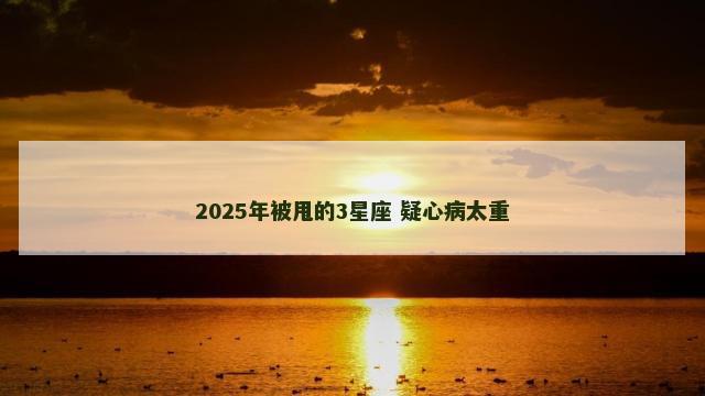 2025年被甩的3星座 疑心病太重