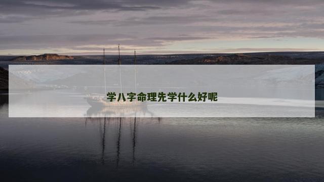 学八字命理先学什么好呢