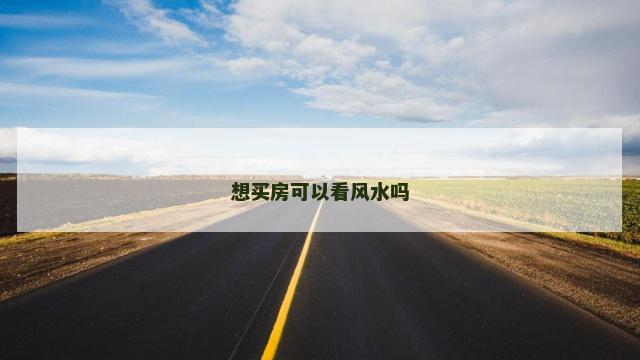 想买房可以看风水吗