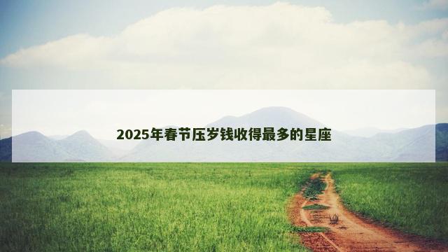 2025年春节压岁钱收得最多的星座