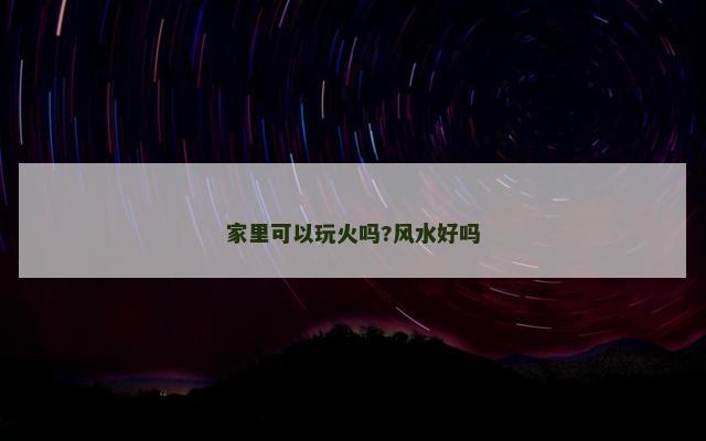 家里可以玩火吗?风水好吗