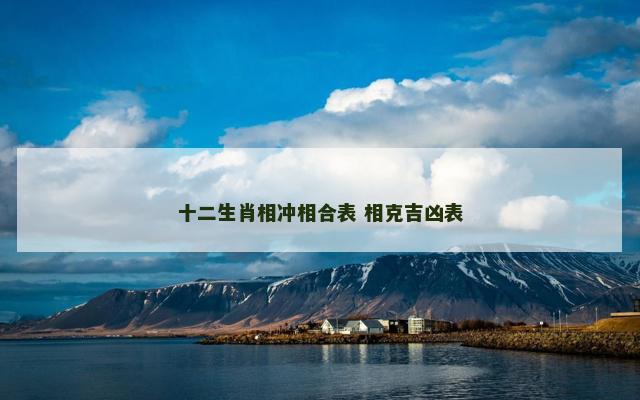 十二生肖相冲相合表 相克吉凶表