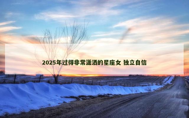 2025年过得非常潇洒的星座女 独立自信