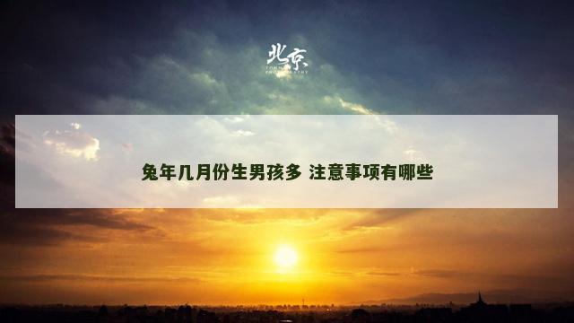兔年几月份生男孩多 注意事项有哪些