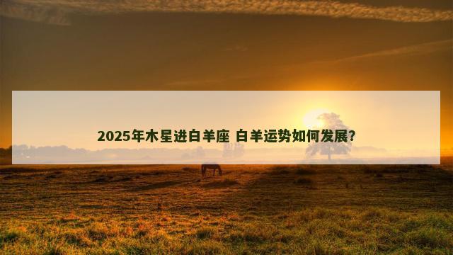 2025年木星进白羊座 白羊运势如何发展？