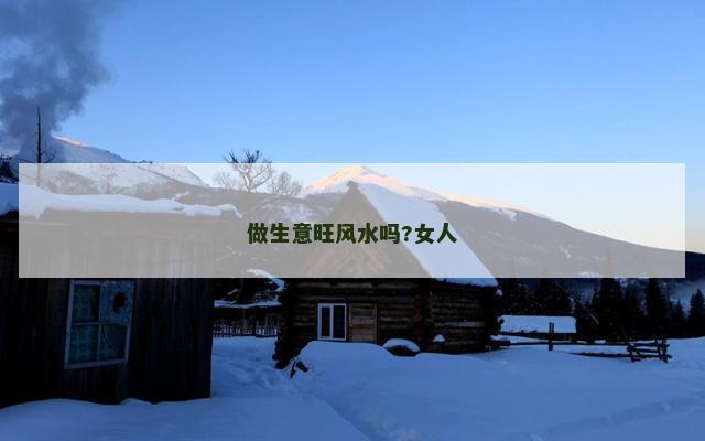 做生意旺风水吗?女人
