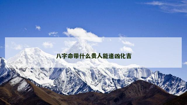 八字命带什么贵人能逢凶化吉