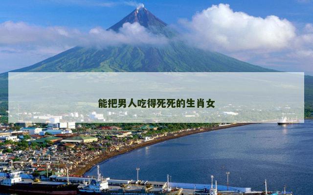 能把男人吃得死死的生肖女