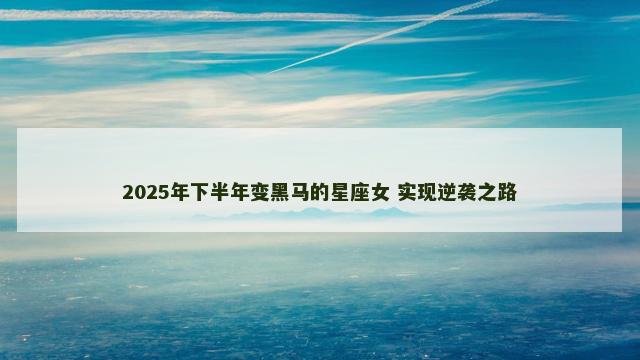 2025年下半年变黑马的星座女 实现逆袭之路