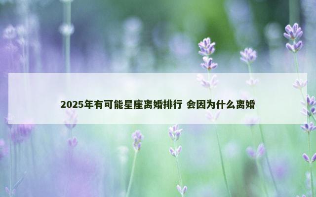 2025年有可能星座离婚排行 会因为什么离婚