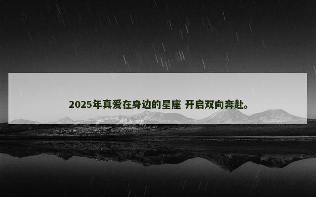 2025年真爱在身边的星座 开启双向奔赴。