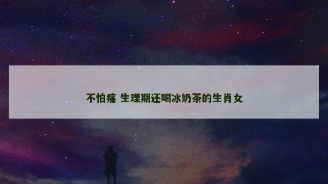 不怕痛 生理期还喝冰奶茶的生肖女