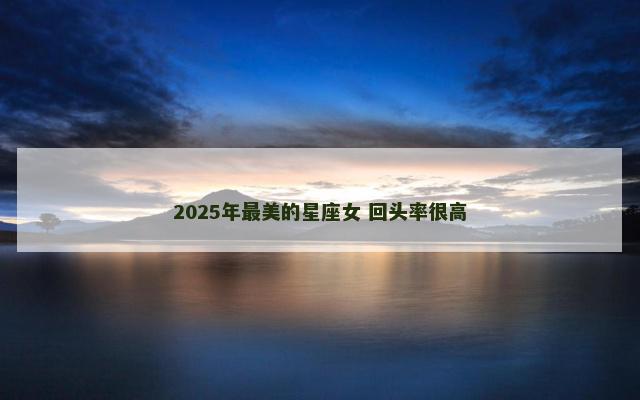 2025年最美的星座女 回头率很高