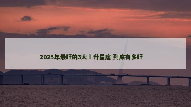 2025年最旺的3大上升星座 到底有多旺 　　
