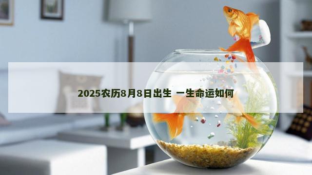 2025农历8月8日出生 一生命运如何