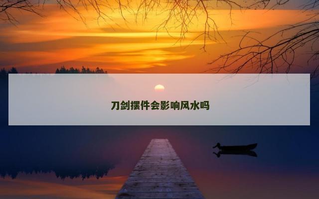 刀剑摆件会影响风水吗