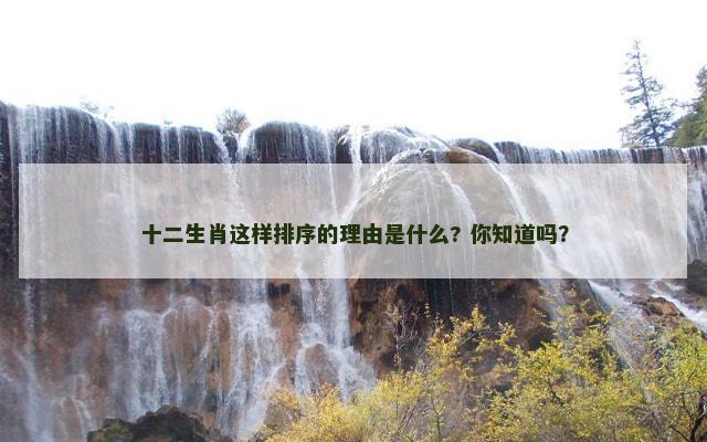 十二生肖这样排序的理由是什么? 你知道吗？