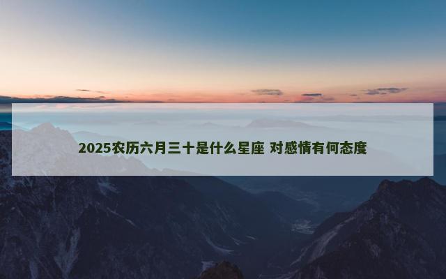 2025农历六月三十是什么星座 对感情有何态度