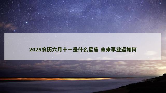 2025农历六月十一是什么星座 未来事业运如何