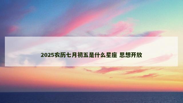 2025农历七月初五是什么星座 思想开放