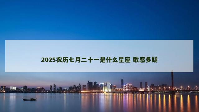 2025农历七月二十一是什么星座 敏感多疑
