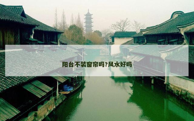 阳台不装窗帘吗?风水好吗