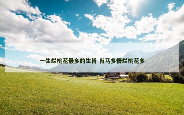 一生烂桃花最多的生肖 肖马多情烂桃花多