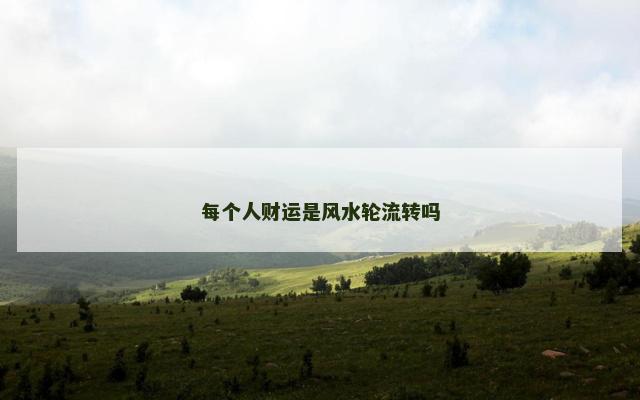 每个人财运是风水轮流转吗