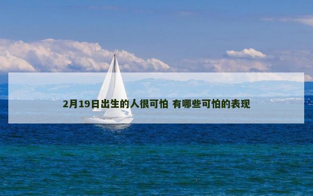 2月19日出生的人很可怕 有哪些可怕的表现