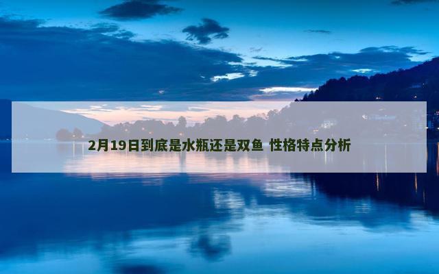 2月19日到底是水瓶还是双鱼 性格特点分析
