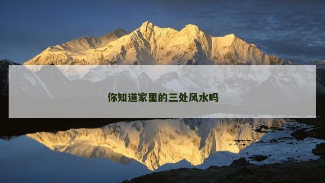你知道家里的三处风水吗