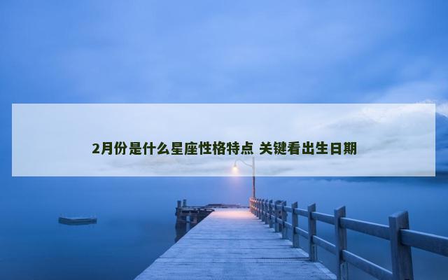 2月份是什么星座性格特点 关键看出生日期