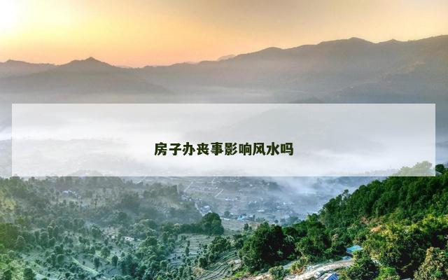 房子办丧事影响风水吗