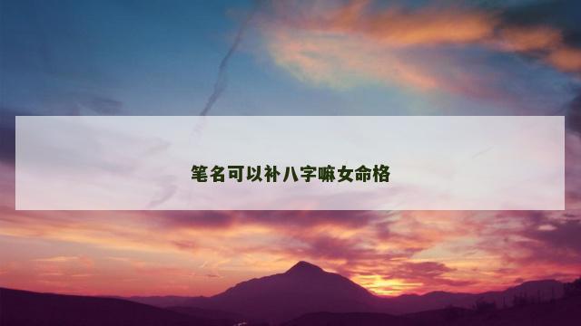 笔名可以补八字嘛女命格