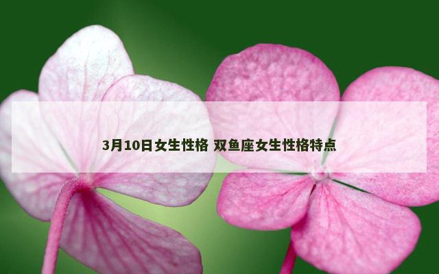 3月10日女生性格 双鱼座女生性格特点