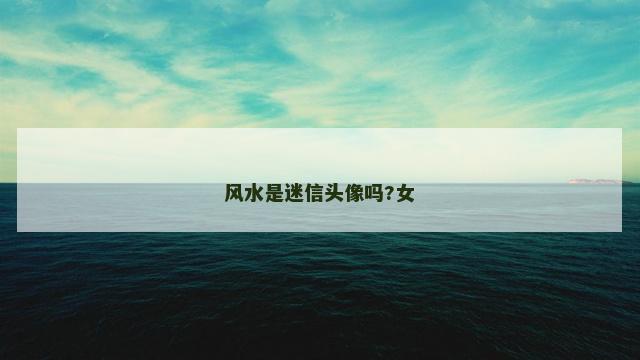 风水是迷信头像吗?女