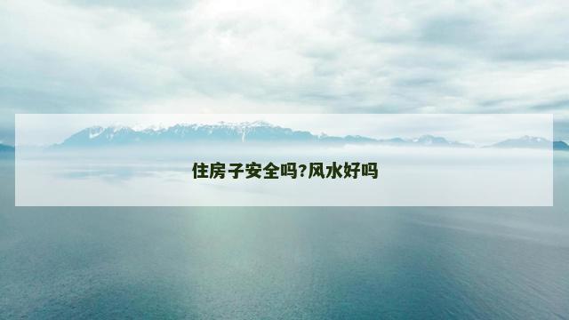 住房子安全吗?风水好吗