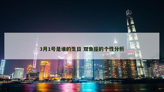 3月1号是谁的生日 双鱼座的个性分析