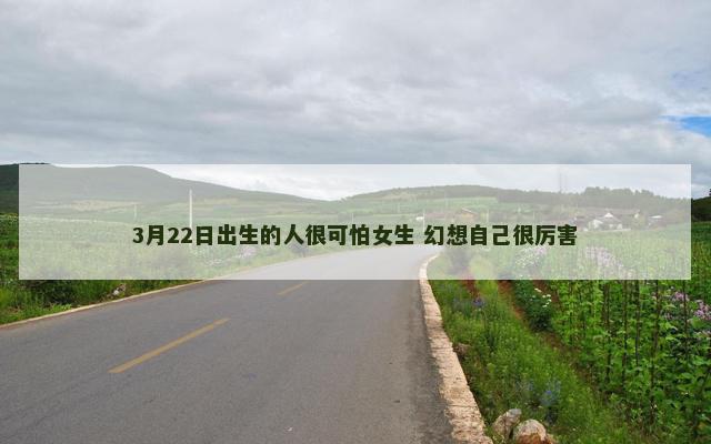 3月22日出生的人很可怕女生 幻想自己很厉害