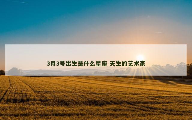3月3号出生是什么星座 天生的艺术家