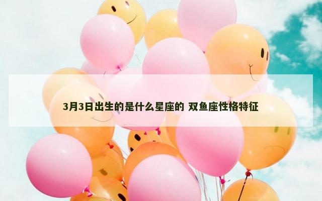 3月3日出生的是什么星座的 双鱼座性格特征