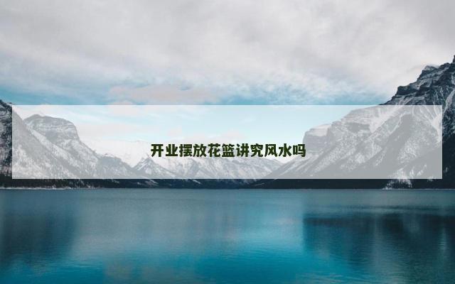 开业摆放花篮讲究风水吗